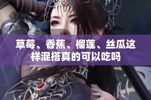 草莓、香蕉、榴莲、丝瓜这样混搭真的可以吃吗