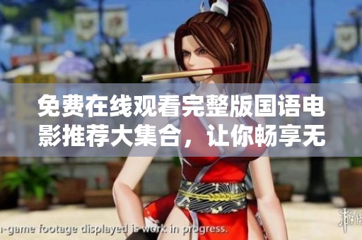 免费在线观看完整版国语电影推荐大集合，让你畅享无限精彩