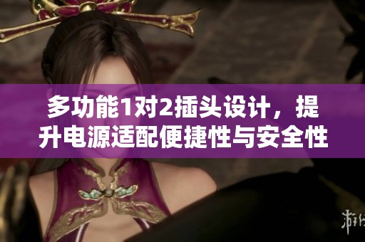 多功能1对2插头设计，提升电源适配便捷性与安全性