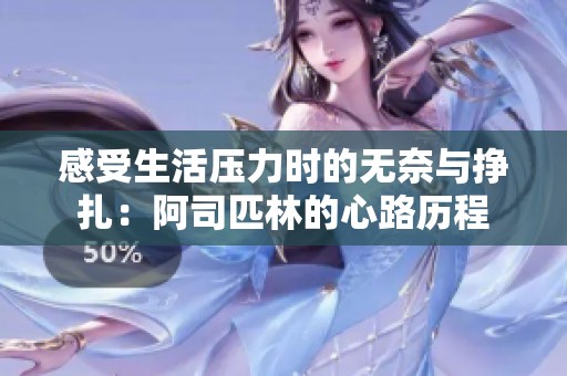 感受生活压力时的无奈与挣扎：阿司匹林的心路历程