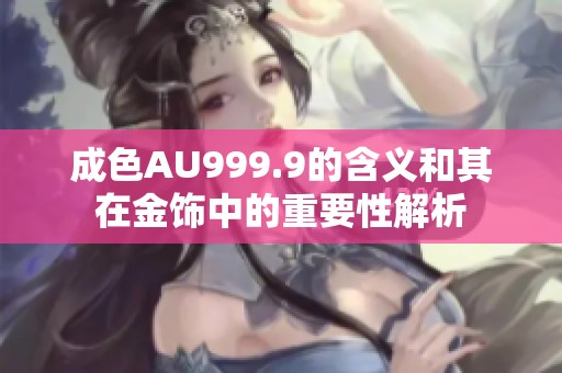 成色AU999.9的含义和其在金饰中的重要性解析