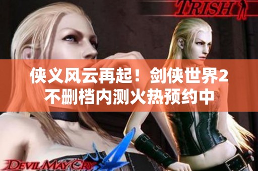 侠义风云再起！剑侠世界2不删档内测火热预约中