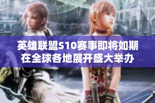 英雄联盟S10赛事即将如期在全球各地展开盛大举办