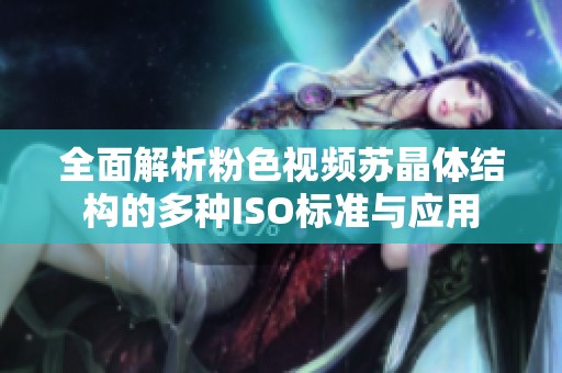 全面解析粉色视频苏晶体结构的多种ISO标准与应用