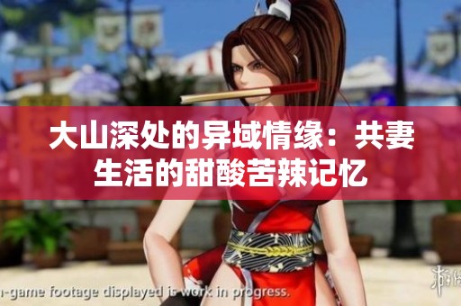 大山深处的异域情缘：共妻生活的甜酸苦辣记忆