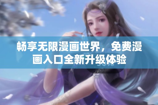 畅享无限漫画世界，免费漫画入口全新升级体验