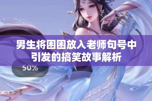 男生将困困放入老师句号中引发的搞笑故事解析