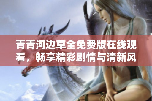 青青河边草全免费版在线观看，畅享精彩剧情与清新风光