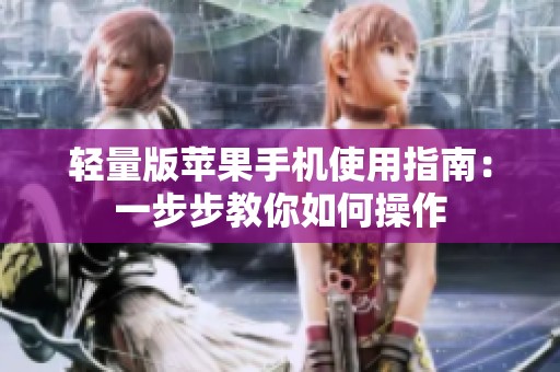 轻量版苹果手机使用指南：一步步教你如何操作