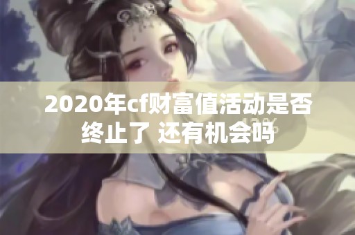 2020年cf财富值活动是否终止了 还有机会吗