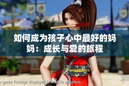 如何成为孩子心中最好的妈妈：成长与爱的旅程