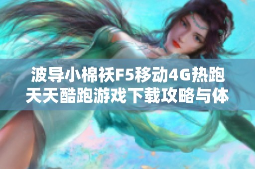 波导小棉袄F5移动4G热跑天天酷跑游戏下载攻略与体验分享