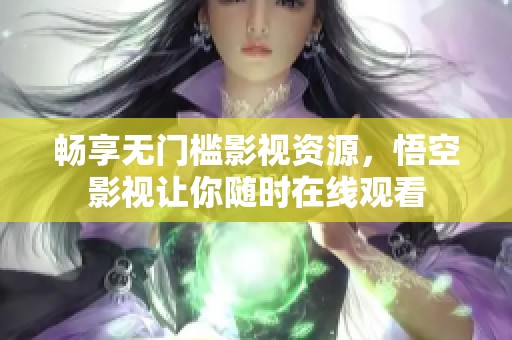 畅享无门槛影视资源，悟空影视让你随时在线观看