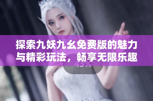 探索九妖九幺免费版的魅力与精彩玩法，畅享无限乐趣