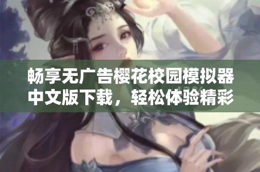 畅享无广告樱花校园模拟器中文版下载，轻松体验精彩校园生活