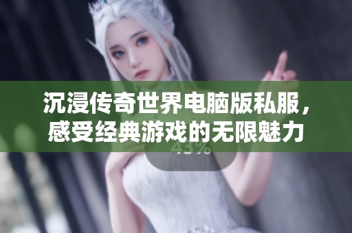 沉浸传奇世界电脑版私服，感受经典游戏的无限魅力