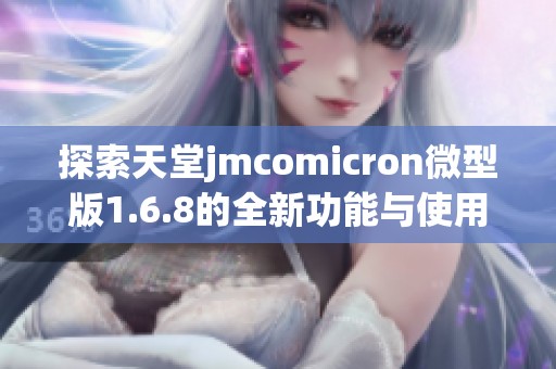 探索天堂jmcomicron微型版1.6.8的全新功能与使用体验