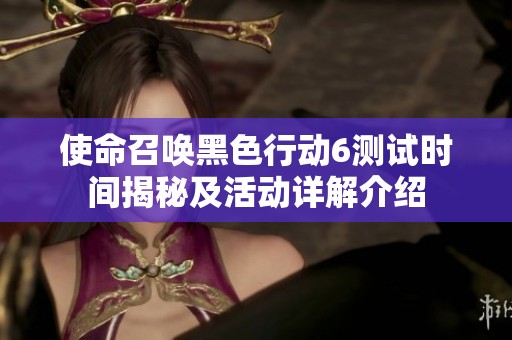 使命召唤黑色行动6测试时间揭秘及活动详解介绍