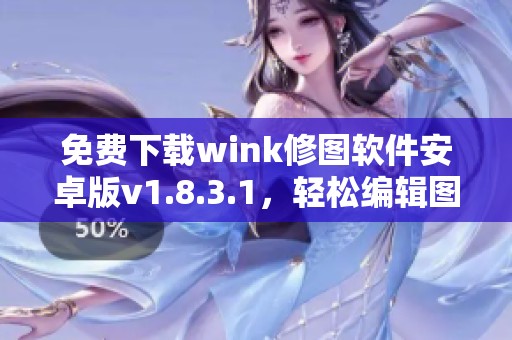免费下载wink修图软件安卓版v1.8.3.1，轻松编辑图片功能齐全