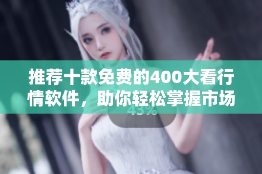 推荐十款免费的400大看行情软件，助你轻松掌握市场动态