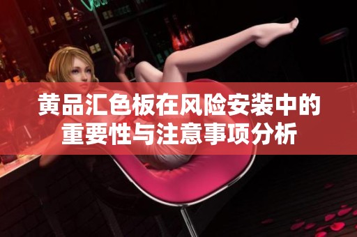 黄品汇色板在风险安装中的重要性与注意事项分析