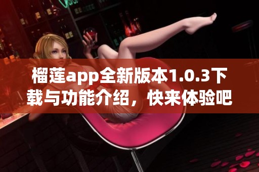榴莲app全新版本1.0.3下载与功能介绍，快来体验吧！