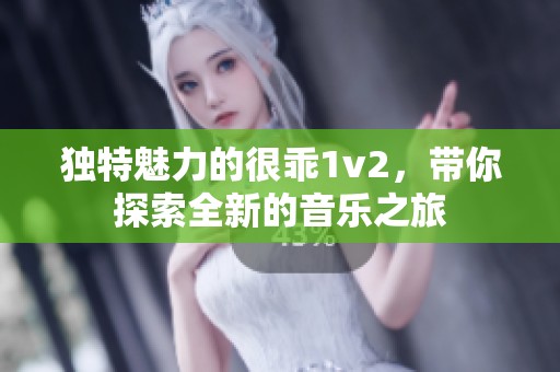 独特魅力的很乖1v2，带你探索全新的音乐之旅