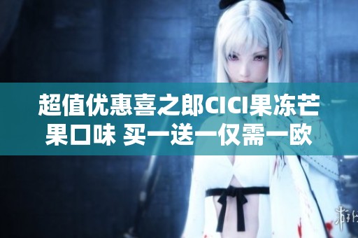 超值优惠喜之郎CICI果冻芒果口味 买一送一仅需一欧四九