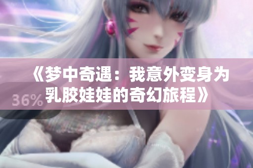 《梦中奇遇：我意外变身为乳胶娃娃的奇幻旅程》