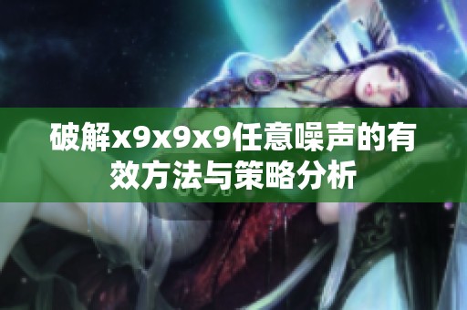 破解x9x9x9任意噪声的有效方法与策略分析