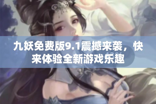 九妖免费版9.1震撼来袭，快来体验全新游戏乐趣