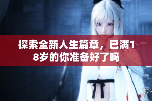 探索全新人生篇章，已满18岁的你准备好了吗