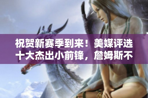 祝贺新赛季到来！美媒评选十大杰出小前锋，詹姆斯不惧年龄挑战