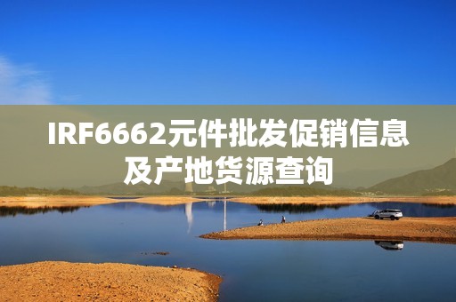 IRF6662元件批发促销信息及产地货源查询