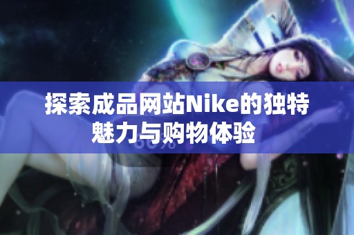 探索成品网站Nike的独特魅力与购物体验 