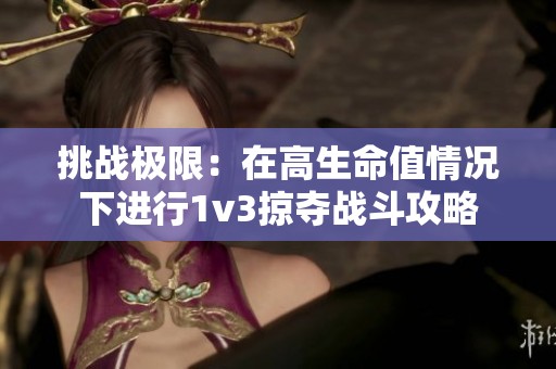 挑战极限：在高生命值情况下进行1v3掠夺战斗攻略