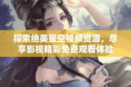 探索绝美星空视频资源，尽享影视精彩免费观看体验
