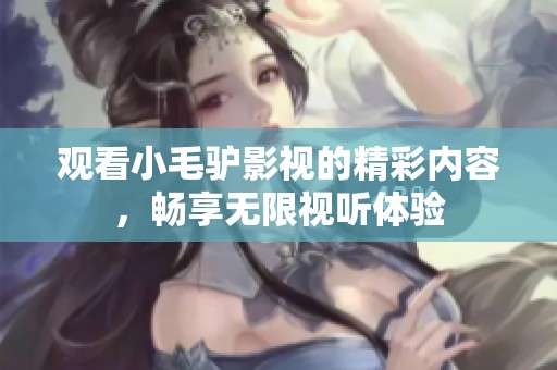 观看小毛驴影视的精彩内容，畅享无限视听体验