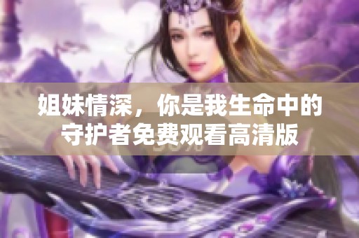 姐妹情深，你是我生命中的守护者免费观看高清版