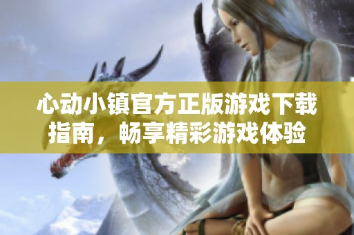 心动小镇官方正版游戏下载指南，畅享精彩游戏体验