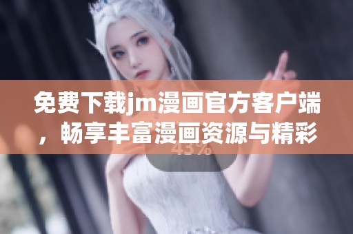 免费下载jm漫画官方客户端，畅享丰富漫画资源与精彩内容