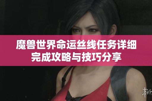 魔兽世界命运丝线任务详细完成攻略与技巧分享
