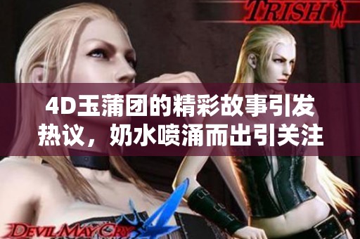4D玉蒲团的精彩故事引发热议，奶水喷涌而出引关注
