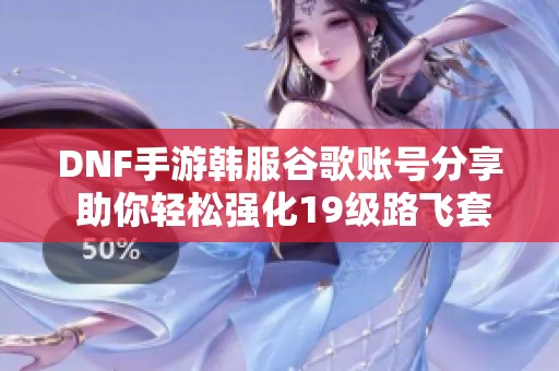 DNF手游韩服谷歌账号分享 助你轻松强化19级路飞套装备