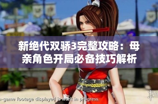 新绝代双骄3完整攻略：母亲角色开局必备技巧解析