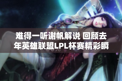 难得一听谢帆解说 回顾去年英雄联盟LPL杯赛精彩瞬间