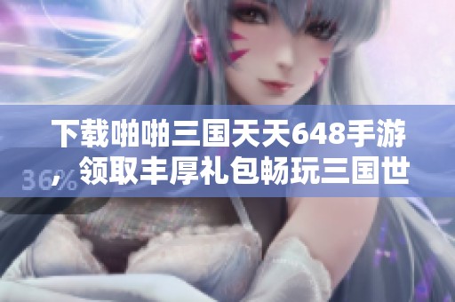 下载啪啪三国天天648手游，领取丰厚礼包畅玩三国世界
