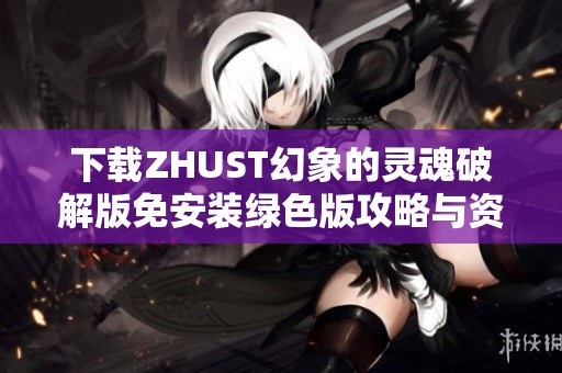 下载ZHUST幻象的灵魂破解版免安装绿色版攻略与资源分享