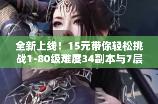 全新上线！15元带你轻松挑战1-80级难度34副本与7层炼狱魔潮罗盘服务