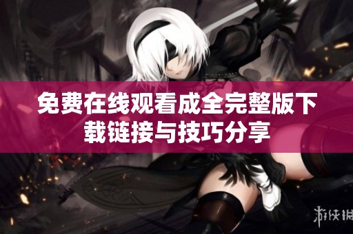 免费在线观看成全完整版下载链接与技巧分享